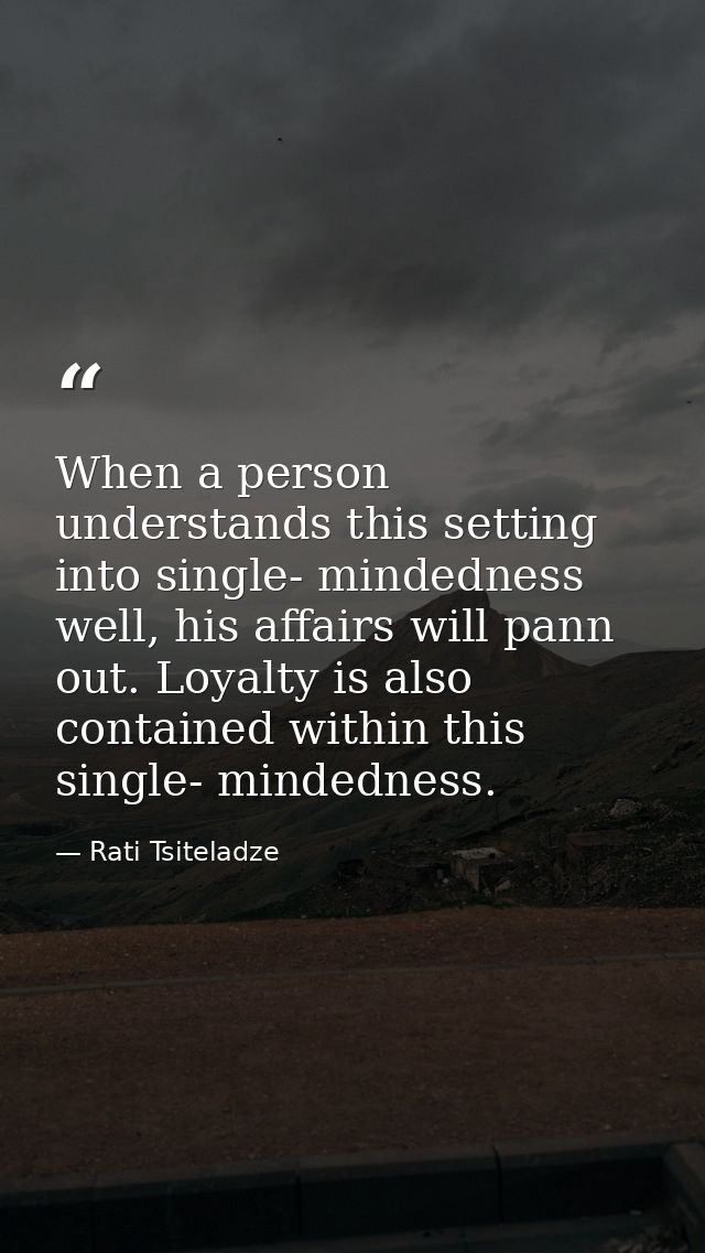 When a person understands this setting into single- mindedness well, his affairs will pann out. Loyalty is also containe — Rati Tsiteladze