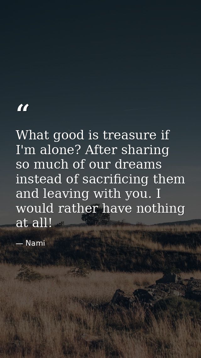 What good is treasure if I'm alone? After sharing so much of our dreams instead of sacrificing them and leaving with you — Nami