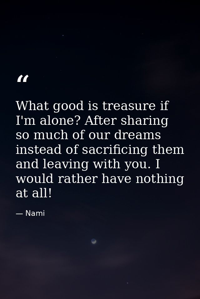 What good is treasure if I'm alone? After sharing so much of our dreams instead of sacrificing them and leaving with you — Nami