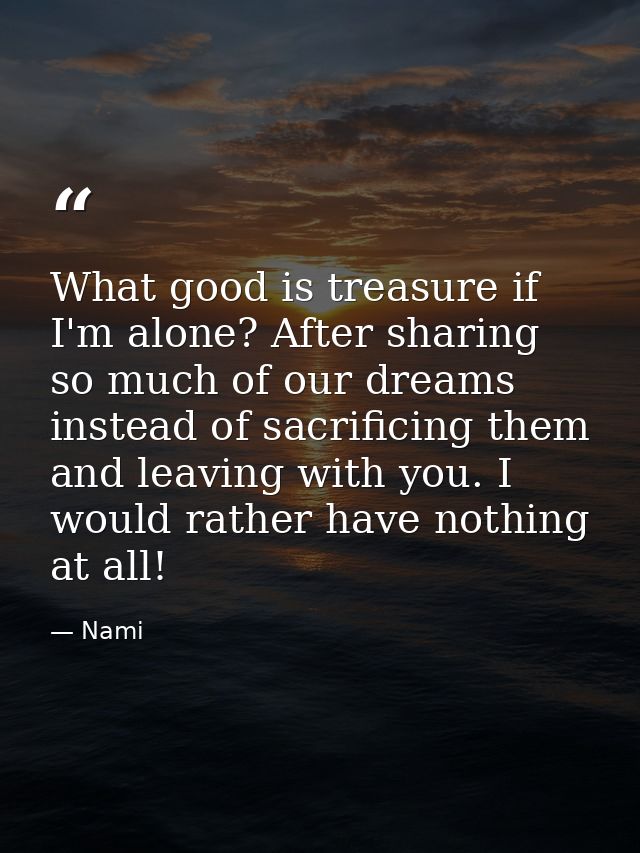 What good is treasure if I'm alone? After sharing so much of our dreams instead of sacrificing them and leaving with you — Nami