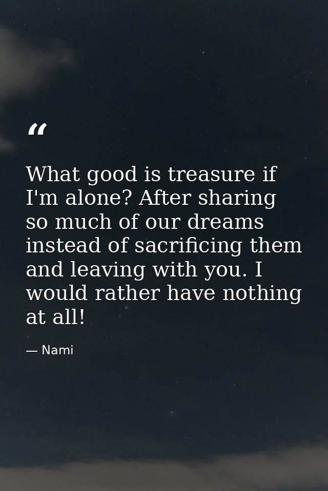 What good is treasure if I'm alone? After sharing so much of our dreams instead of sacrificing them and leaving with you — Nami