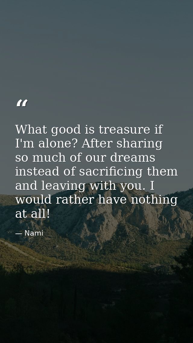 What good is treasure if I'm alone? After sharing so much of our dreams instead of sacrificing them and leaving with you — Nami