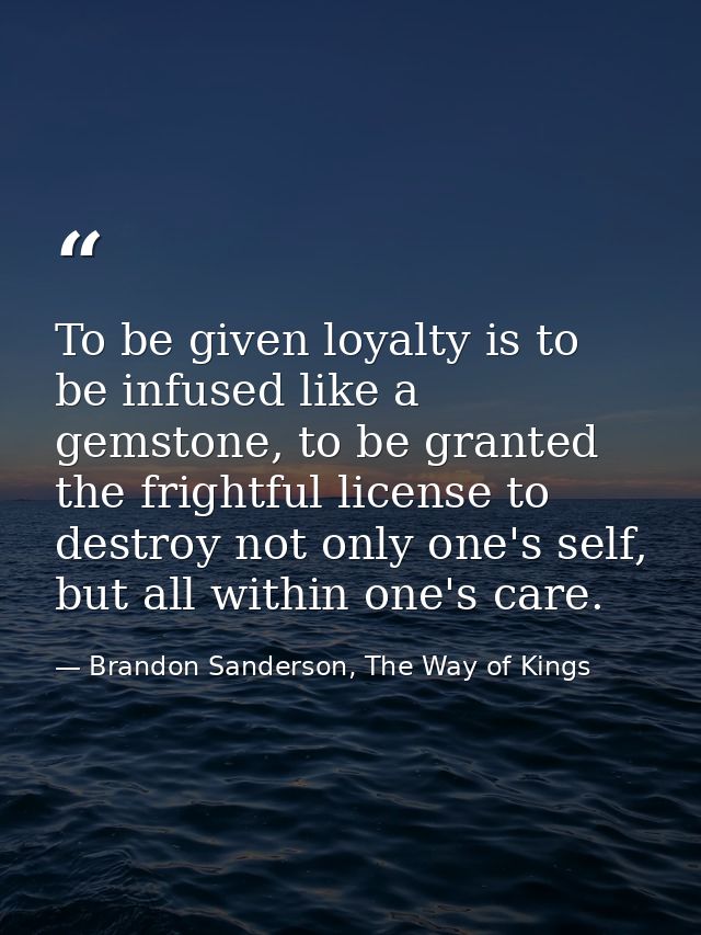To be given loyalty is to be infused like a gemstone, to be granted the frightful license to destroy not only one's self — Brandon Sanderson, The Way of Kings