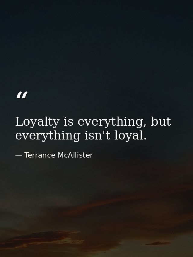 Loyalty is everything, but everything isn't loyal. — Terrance McAllister