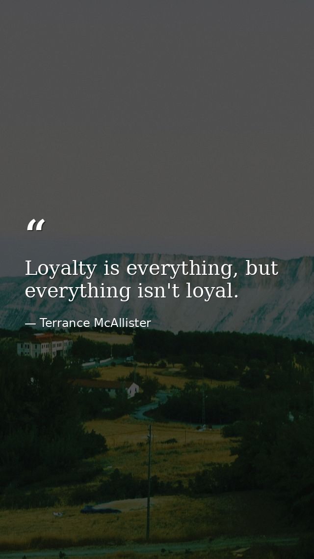 Loyalty is everything, but everything isn't loyal. — Terrance McAllister