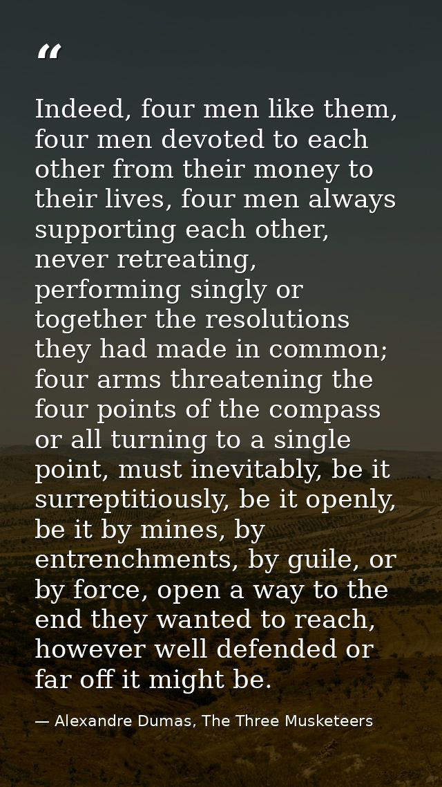 Indeed, four men like them, four men devoted to each other from their money to their lives, four men always supporting e — Alexandre Dumas, The Three Musketeers