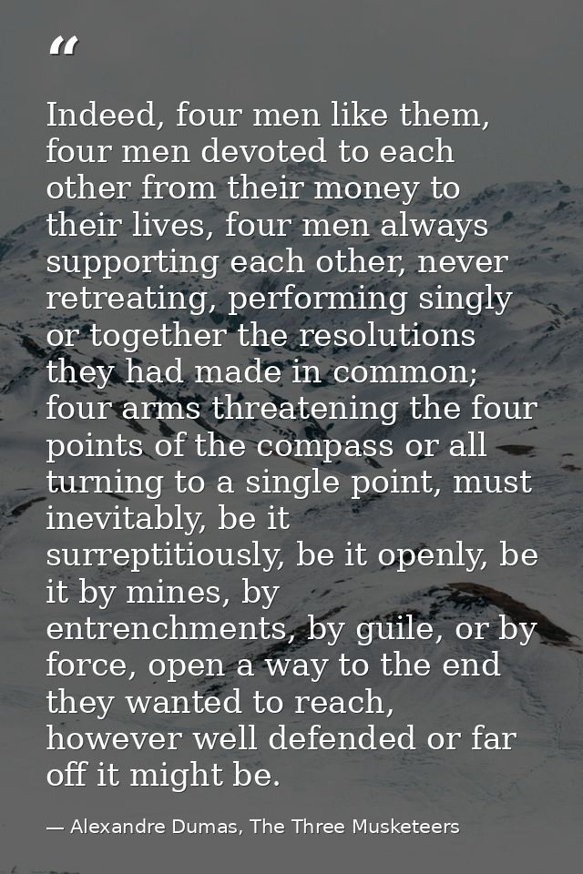 Indeed, four men like them, four men devoted to each other from their money to their lives, four men always supporting e — Alexandre Dumas, The Three Musketeers