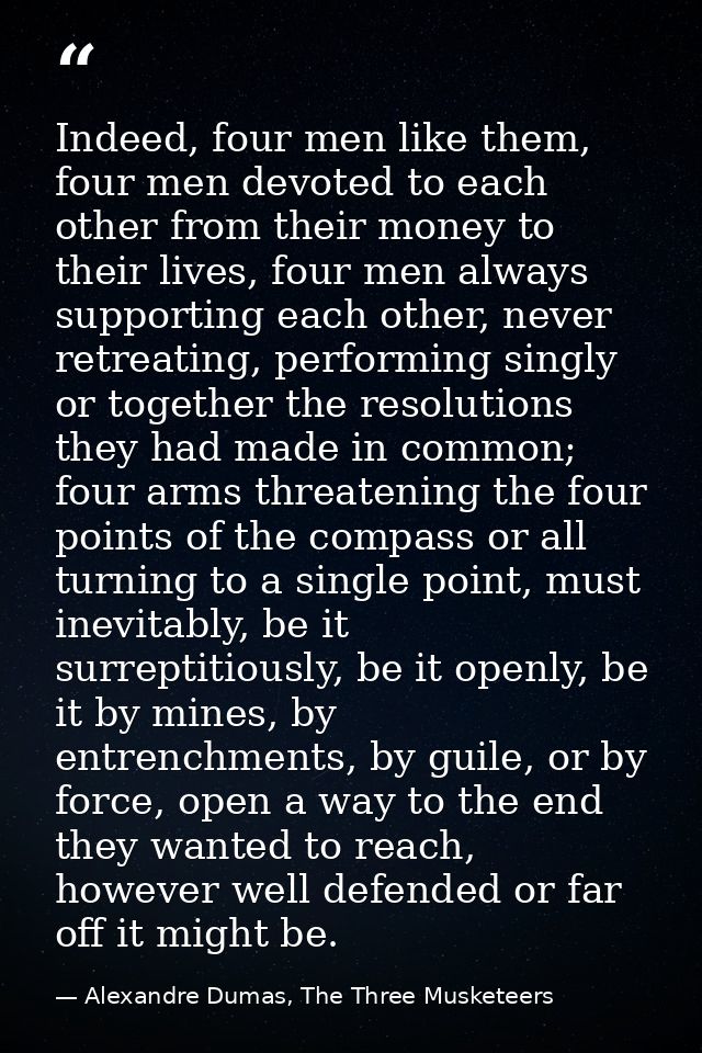 Indeed, four men like them, four men devoted to each other from their money to their lives, four men always supporting e — Alexandre Dumas, The Three Musketeers