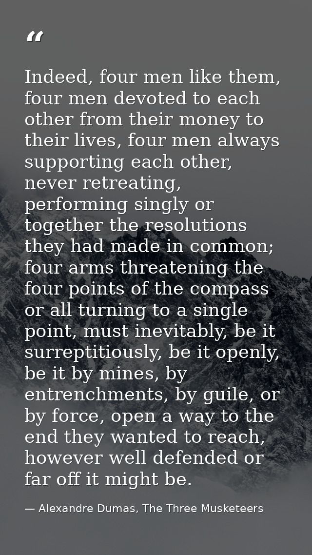 Indeed, four men like them, four men devoted to each other from their money to their lives, four men always supporting e — Alexandre Dumas, The Three Musketeers