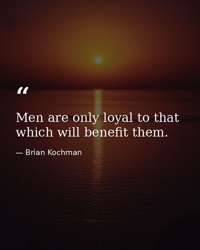 Men are only loyal to that which will benefit them. — Brian Kochman