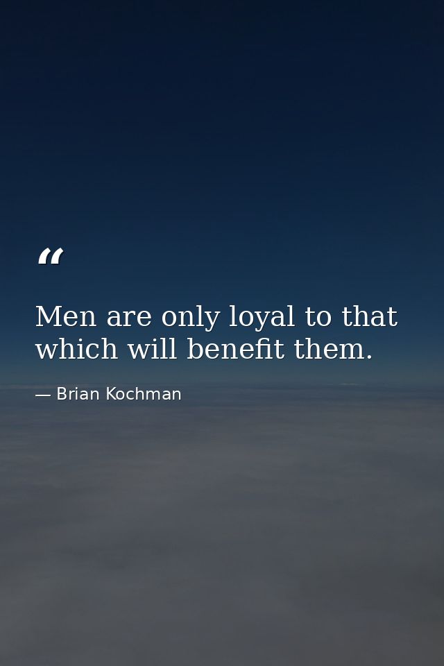Men are only loyal to that which will benefit them. — Brian Kochman
