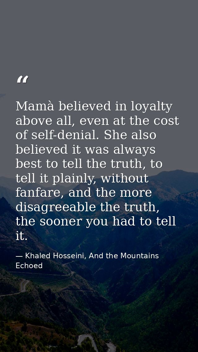 Mamà believed in loyalty above all, even at the cost of self-denial. She also believed it was always best to tell the tr — Khaled Hosseini, And the Mountains Echoed