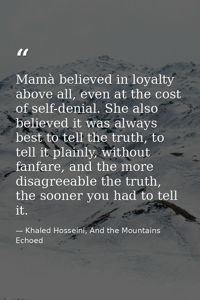 Mamà believed in loyalty above all, even at the cost of self-denial. She also believed it was always best to tell the tr — Khaled Hosseini, And the Mountains Echoed