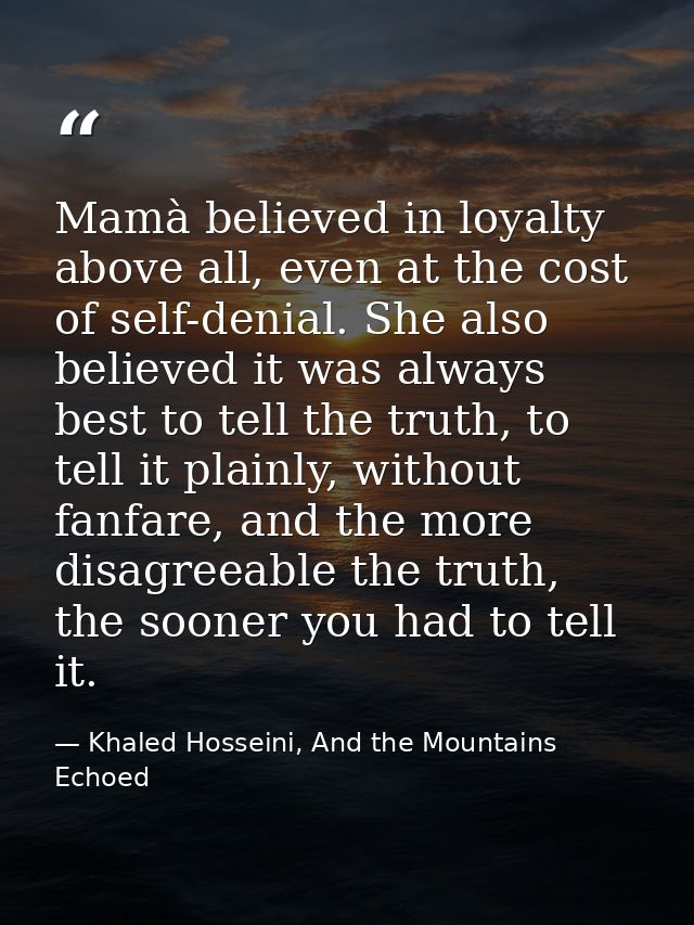 Mamà believed in loyalty above all, even at the cost of self-denial. She also believed it was always best to tell the tr — Khaled Hosseini, And the Mountains Echoed