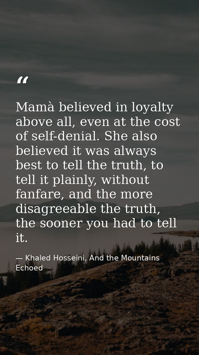 Mamà believed in loyalty above all, even at the cost of self-denial. She also believed it was always best to tell the tr — Khaled Hosseini, And the Mountains Echoed