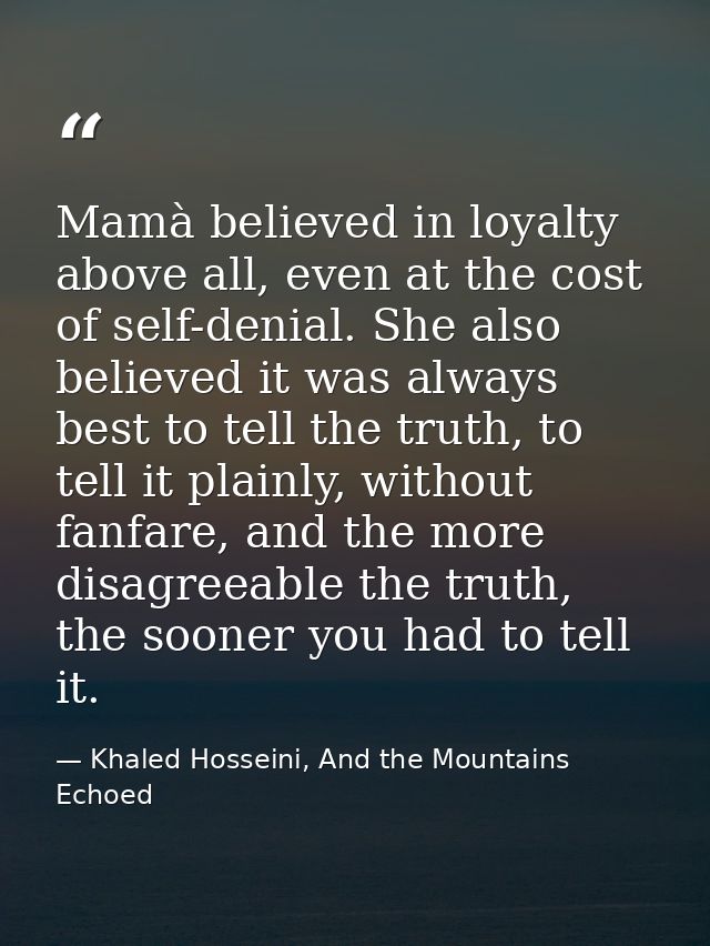 Mamà believed in loyalty above all, even at the cost of self-denial. She also believed it was always best to tell the tr — Khaled Hosseini, And the Mountains Echoed