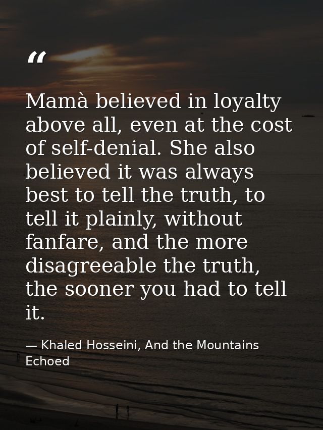 Mamà believed in loyalty above all, even at the cost of self-denial. She also believed it was always best to tell the tr — Khaled Hosseini, And the Mountains Echoed