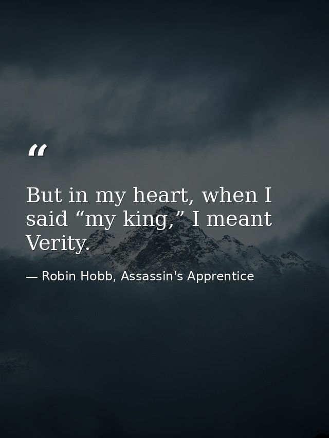 But in my heart, when I said “my king,” I meant Verity. — Robin Hobb, Assassin's Apprentice