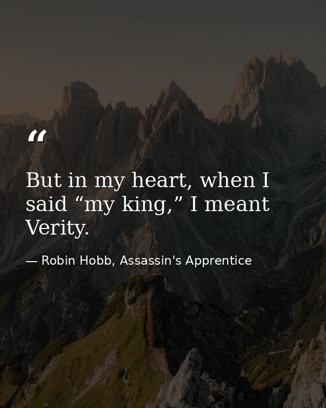 But in my heart, when I said “my king,” I meant Verity. — Robin Hobb, Assassin's Apprentice