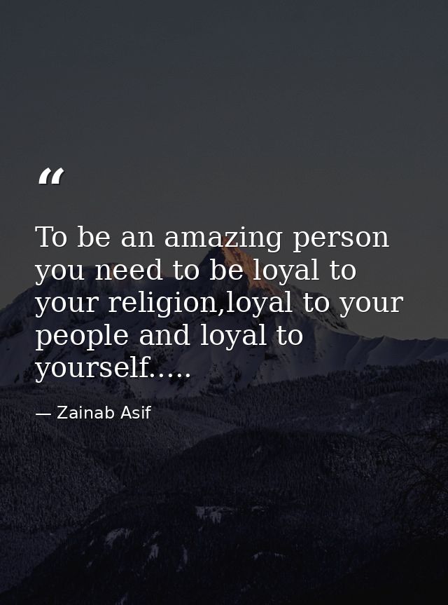 To be an amazing person you need to be loyal to your religion,loyal to your people and loyal to yourself..... — Zainab Asif