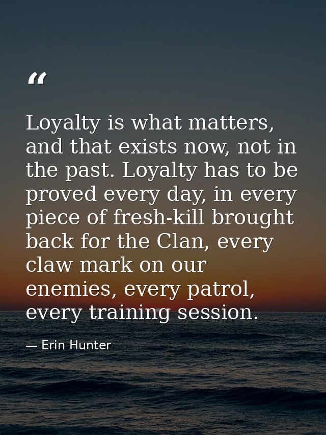 Loyalty is what matters, and that exists now, not in the past. Loyalty has to be proved every day, in every piece of fre — Erin Hunter