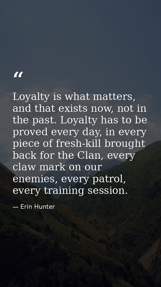 Loyalty is what matters, and that exists now, not in the past. Loyalty has to be proved every day, in every piece of fre — Erin Hunter