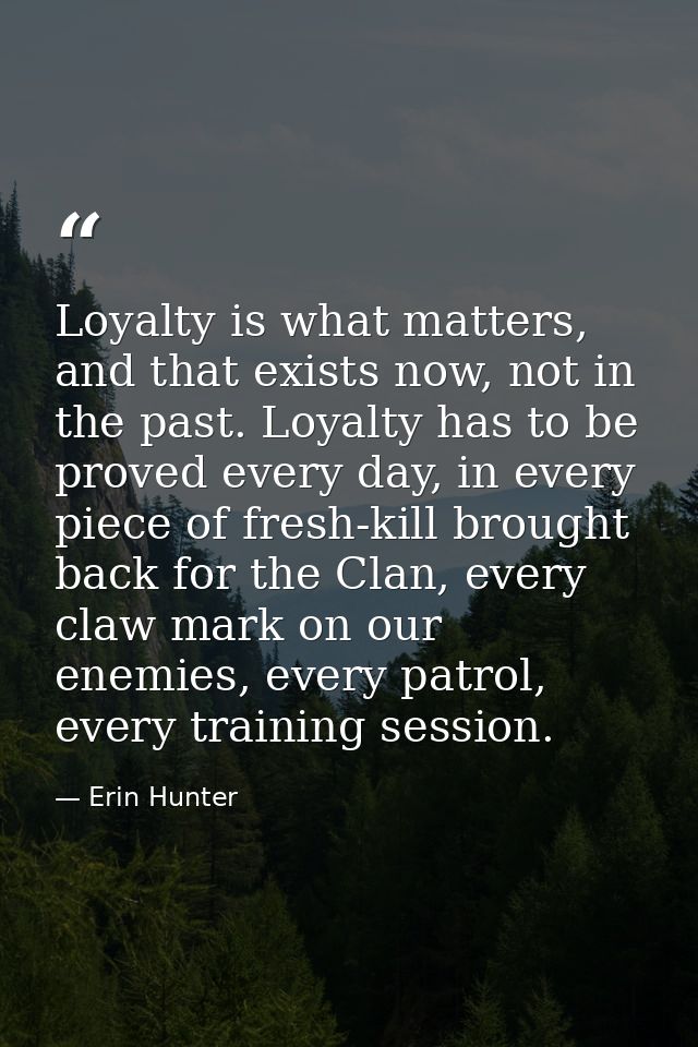 Loyalty is what matters, and that exists now, not in the past. Loyalty has to be proved every day, in every piece of fre — Erin Hunter