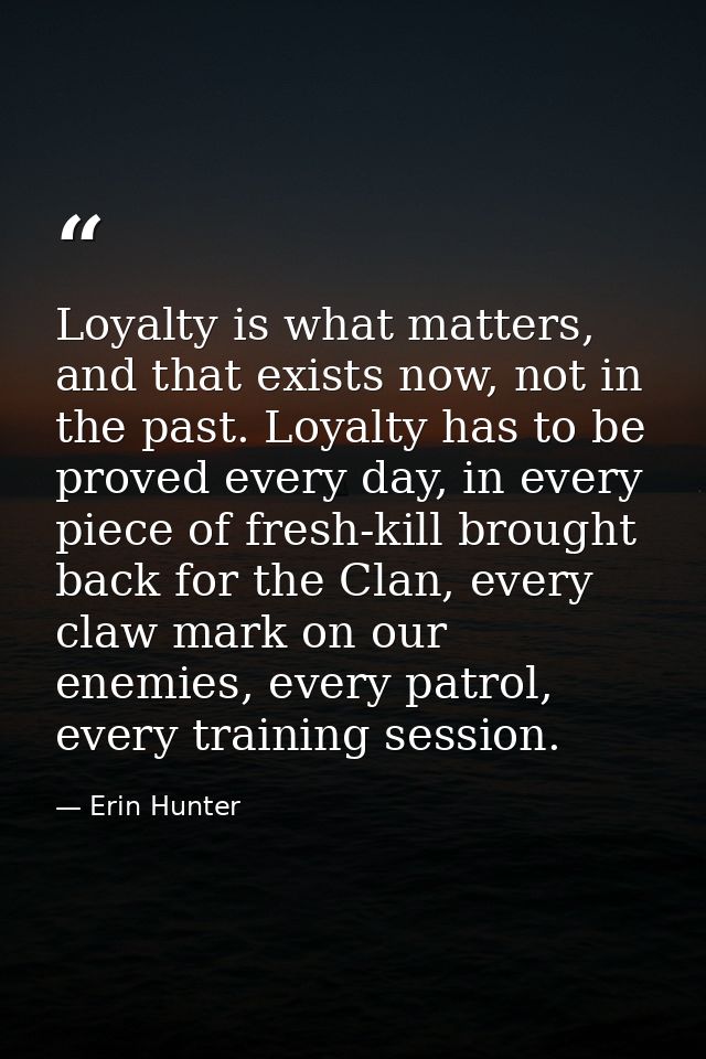 Loyalty is what matters, and that exists now, not in the past. Loyalty has to be proved every day, in every piece of fre — Erin Hunter