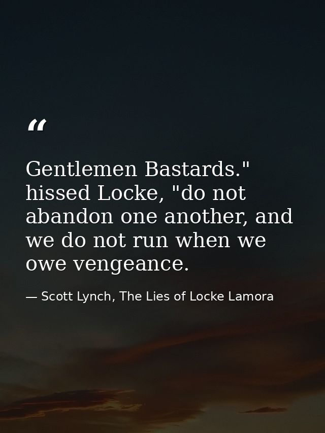 Gentlemen Bastards." hissed Locke, "do not abandon one another, and we do not run when we owe vengeance. — Scott Lynch, The Lies of Locke Lamora