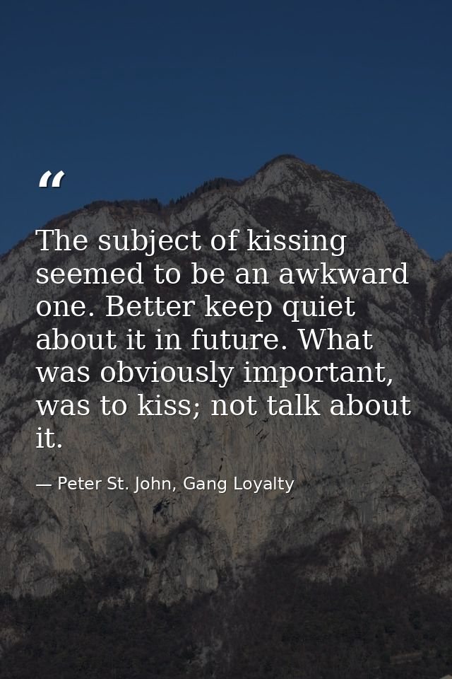 The subject of kissing seemed to be an awkward one. Better keep quiet about it in future. What was obviously important,  — Peter St. John, Gang Loyalty