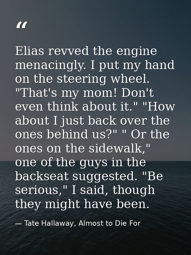 Elias revved the engine menacingly. I put my hand on the steering wheel. "That's my mom! Don't even think about it." "Ho — Tate Hallaway, Almost to Die For