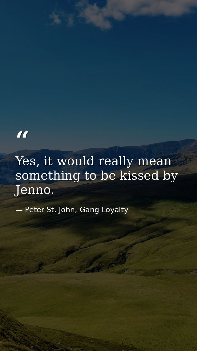 Yes, it would really mean something to be kissed by Jenno. — Peter St. John, Gang Loyalty