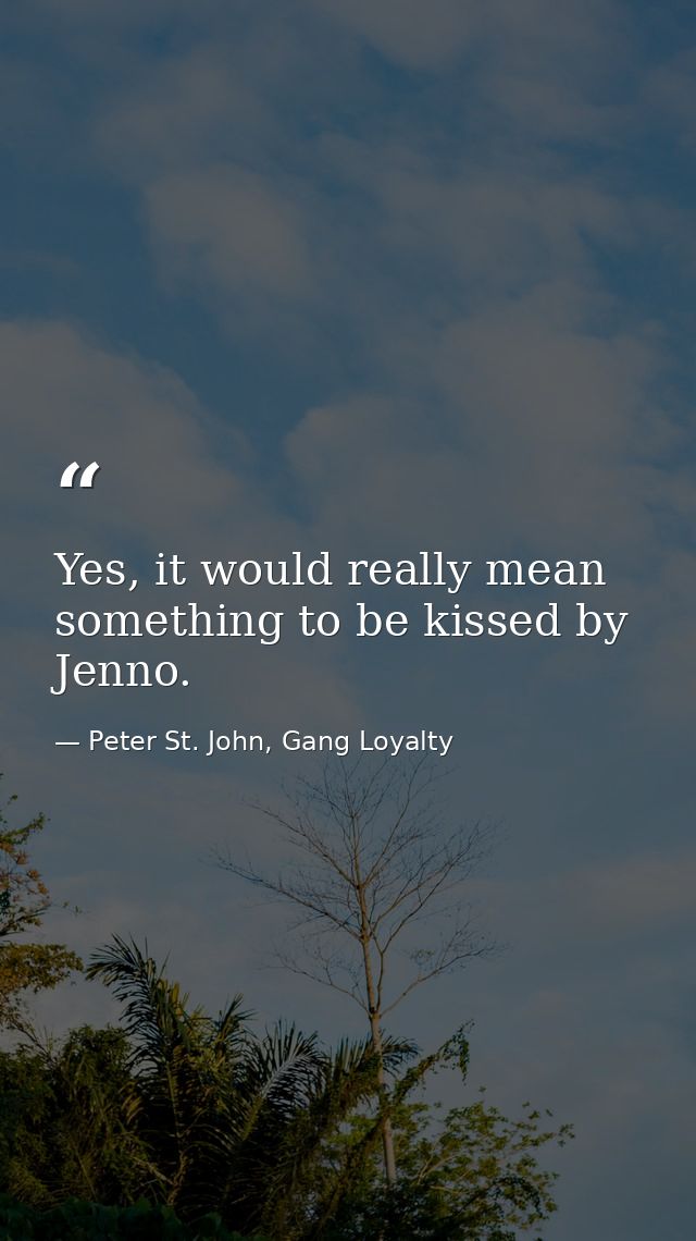 Yes, it would really mean something to be kissed by Jenno. — Peter St. John, Gang Loyalty