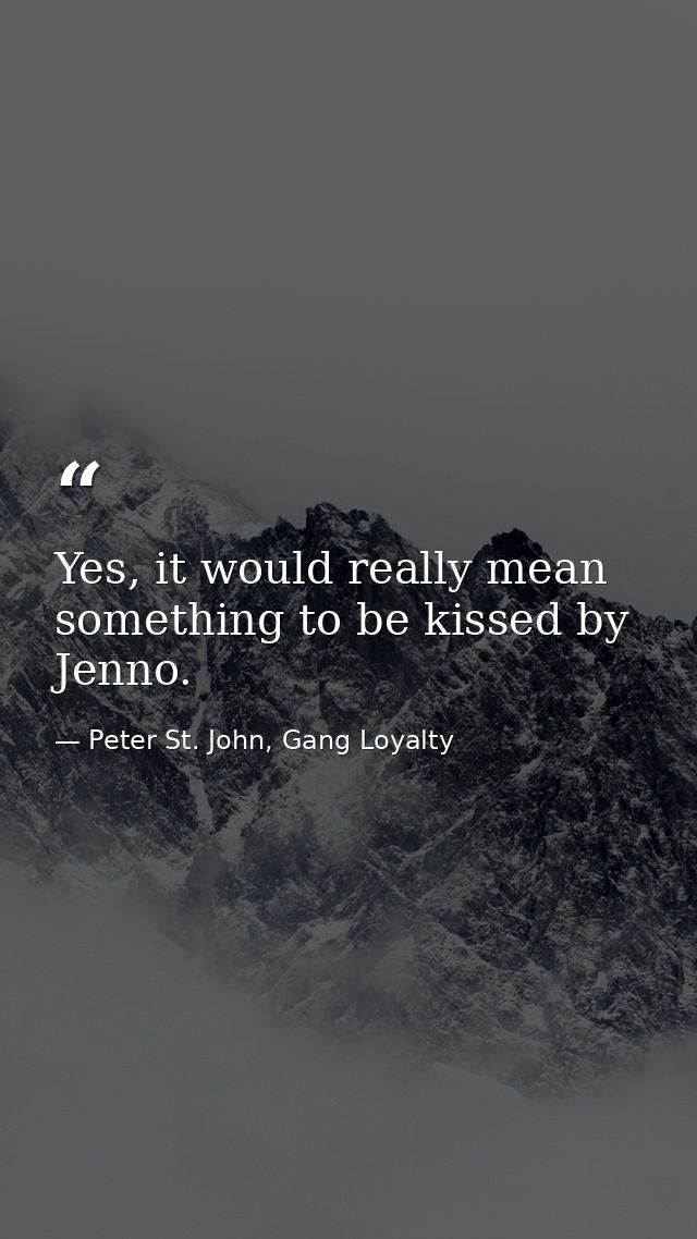 Yes, it would really mean something to be kissed by Jenno. — Peter St. John, Gang Loyalty