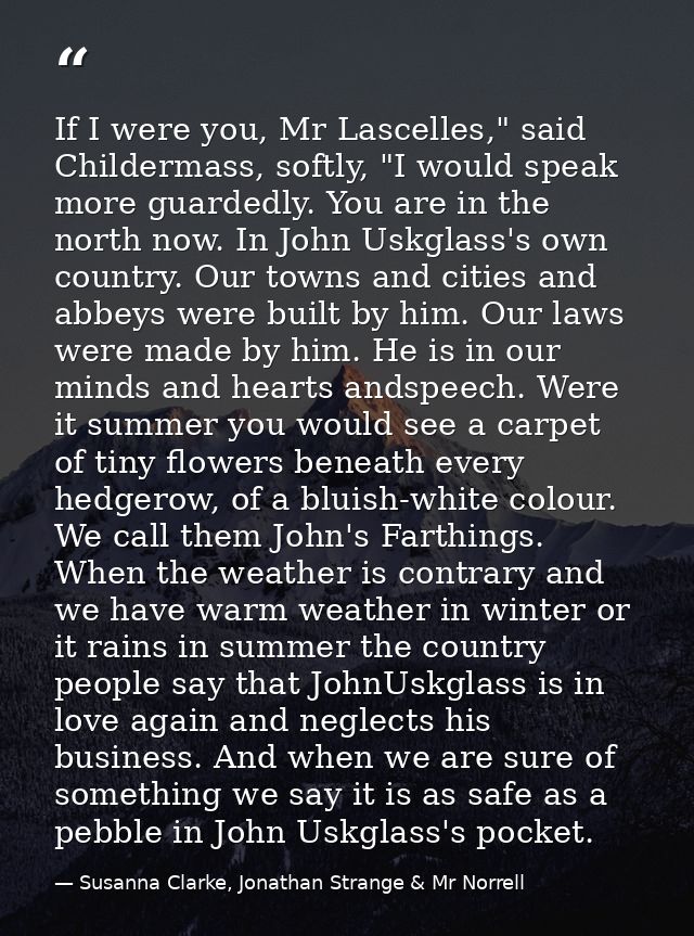 If I were you, Mr Lascelles," said Childermass, softly, "I would speak more guardedly. You are in the north now. In John — Susanna Clarke, Jonathan Strange & Mr Norrell