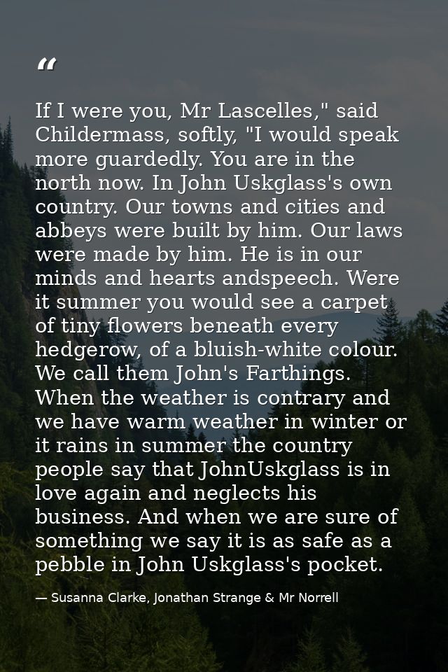 If I were you, Mr Lascelles," said Childermass, softly, "I would speak more guardedly. You are in the north now. In John — Susanna Clarke, Jonathan Strange & Mr Norrell