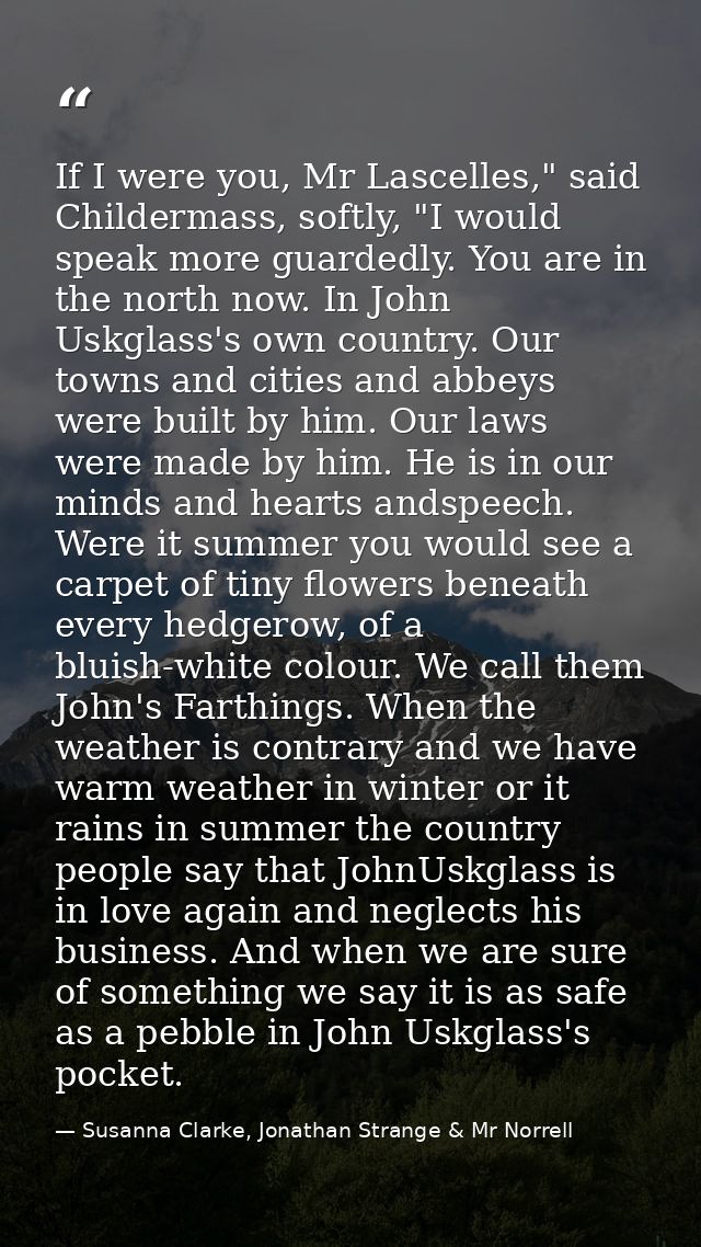 If I were you, Mr Lascelles," said Childermass, softly, "I would speak more guardedly. You are in the north now. In John — Susanna Clarke, Jonathan Strange & Mr Norrell