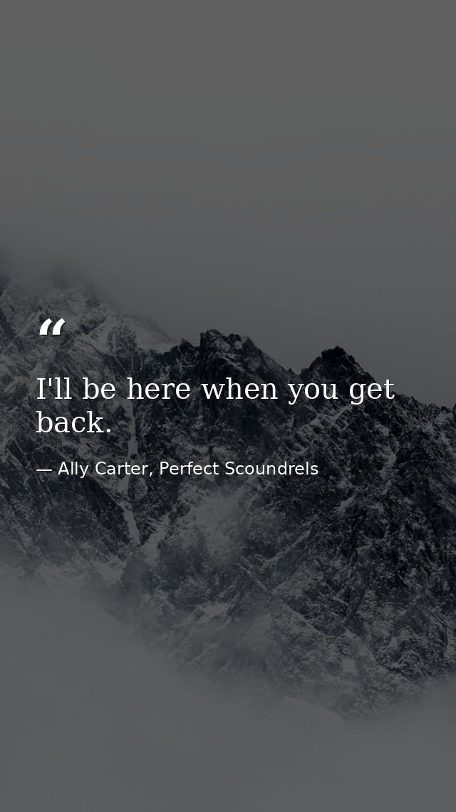 I'll be here when you get back. — Ally Carter, Perfect Scoundrels