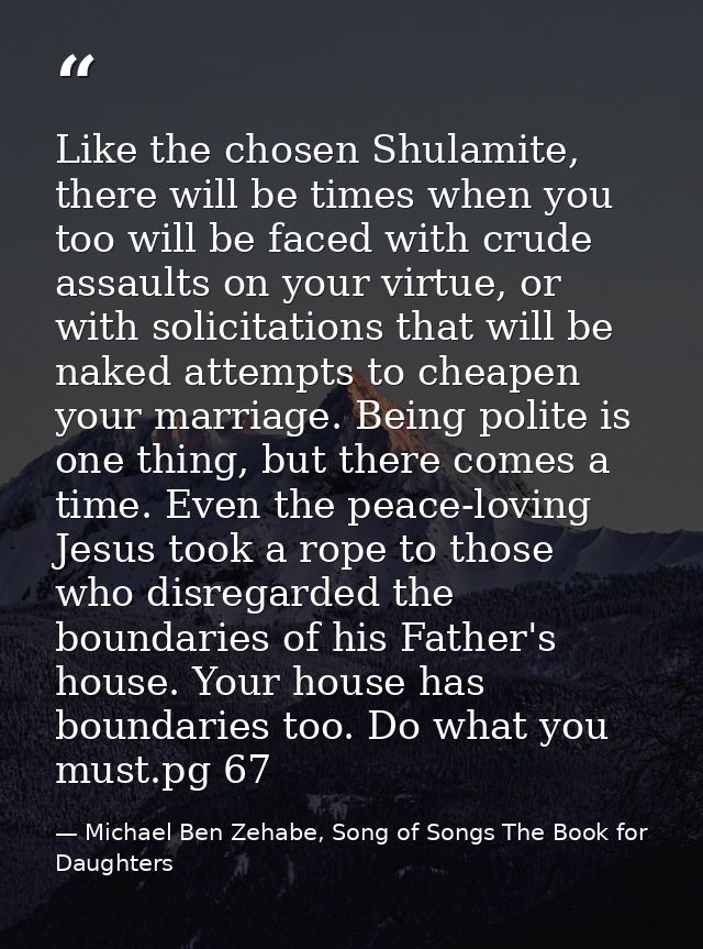 Like the chosen Shulamite, there will be times when you too will be faced with crude assaults on your virtue, or with so — Michael Ben Zehabe, Song of Songs The Book for Daughters