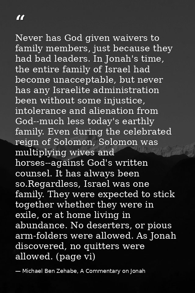 Never has God given waivers to family members, just because they had bad leaders. In Jonah's time, the entire family of  — Michael Ben Zehabe, A Commentary on Jonah