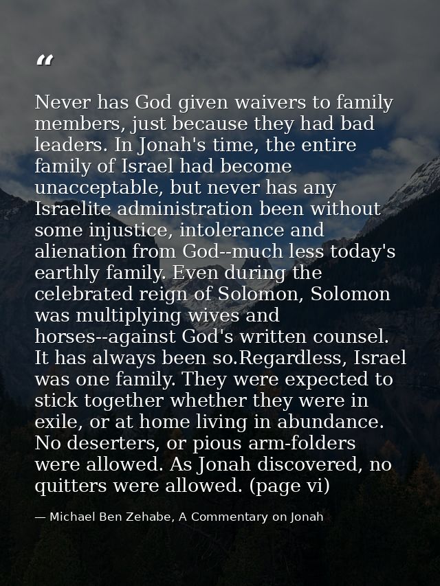 Never has God given waivers to family members, just because they had bad leaders. In Jonah's time, the entire family of  — Michael Ben Zehabe, A Commentary on Jonah