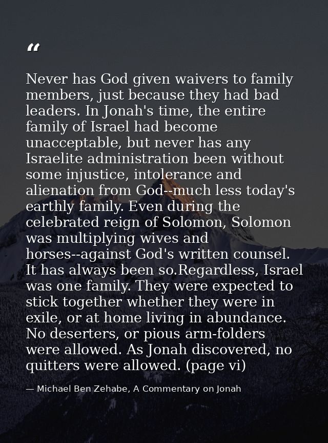 Never has God given waivers to family members, just because they had bad leaders. In Jonah's time, the entire family of  — Michael Ben Zehabe, A Commentary on Jonah