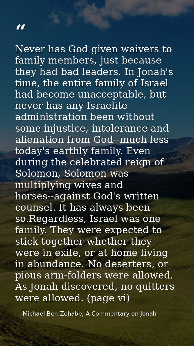 Never has God given waivers to family members, just because they had bad leaders. In Jonah's time, the entire family of  — Michael Ben Zehabe, A Commentary on Jonah