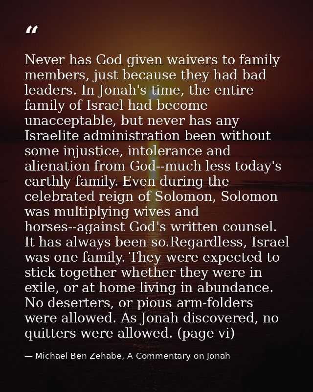 Never has God given waivers to family members, just because they had bad leaders. In Jonah's time, the entire family of  — Michael Ben Zehabe, A Commentary on Jonah