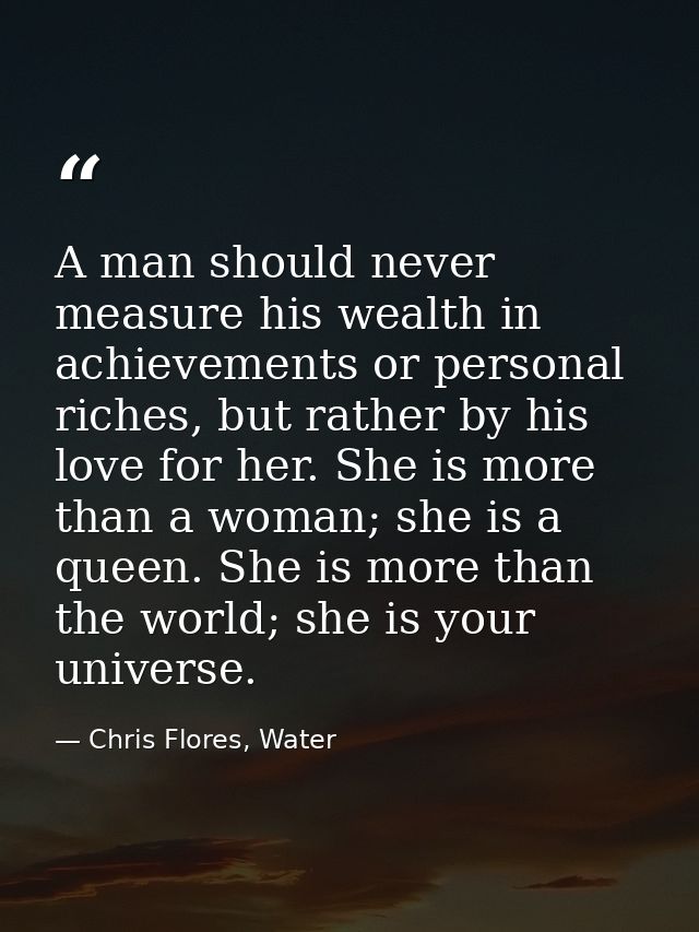 A man should never measure his wealth in achievements or personal riches, but rather by his love for her. She is more th — Chris Flores, Water