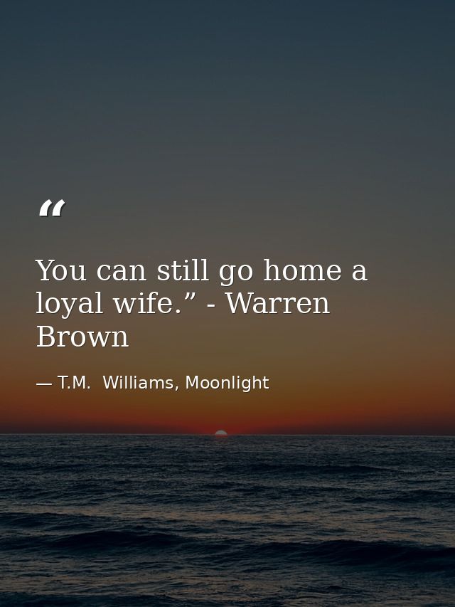 You can still go home a loyal wife.” - Warren Brown — T.M.  Williams, Moonlight