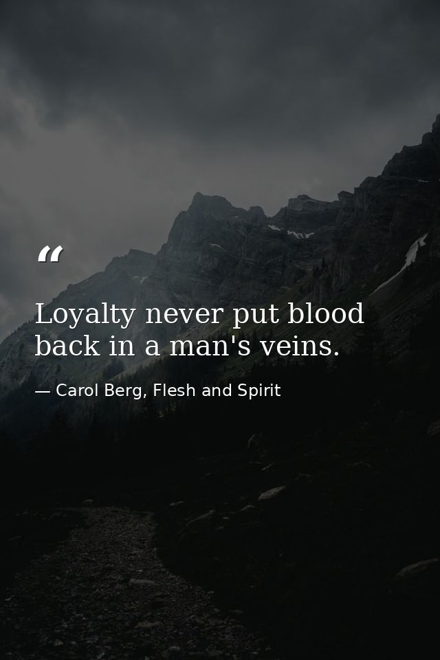 Loyalty never put blood back in a man's veins. — Carol Berg, Flesh and Spirit