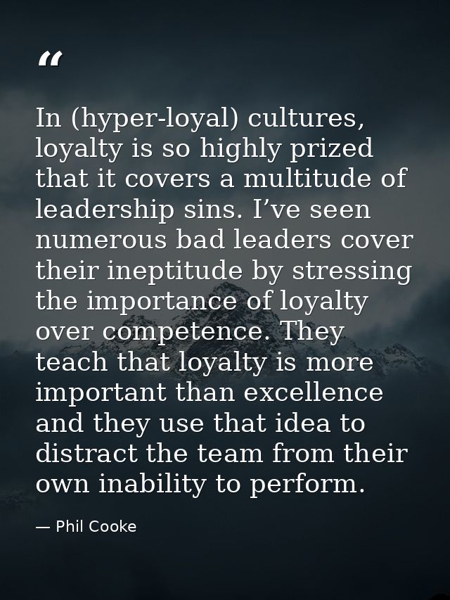 In (hyper-loyal) cultures, loyalty is so highly prized that it covers a multitude of leadership sins. I’ve seen numerous — Phil Cooke