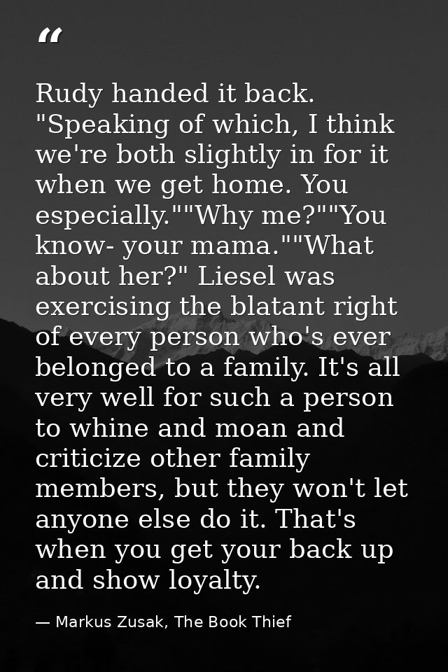 Rudy handed it back. "Speaking of which, I think we're both slightly in for it when we get home. You especially.""Why me — Markus Zusak, The Book Thief