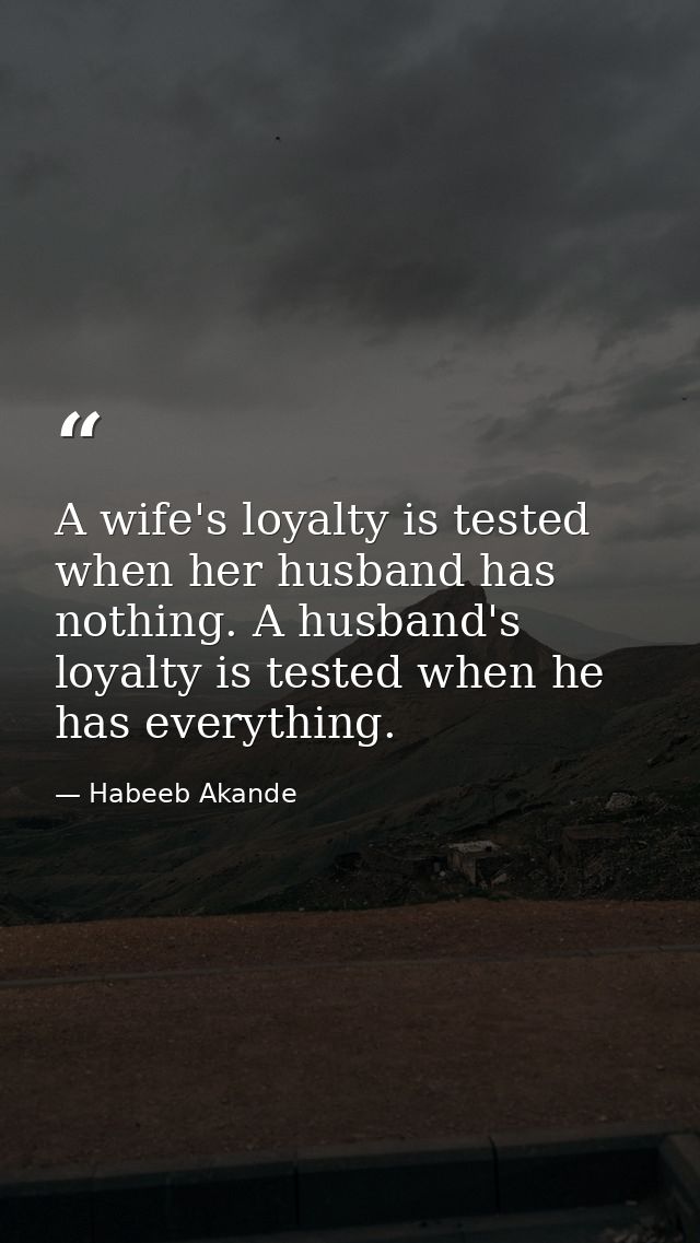 A wife's loyalty is tested when her husband has nothing. A husband's loyalty is tested when he has everything. — Habeeb Akande